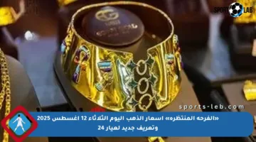 «الفرحة المنتظرة» أسعار الذهب اليوم الثلاثاء 12 أغسطس 2025 وتعريف جديد لعيار 24